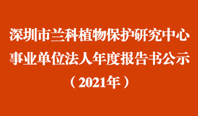 深圳市蘭科植物保護(hù)研究中心2021年度事業(yè)單位法人年度報(bào)告書(shū)